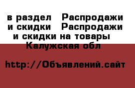  в раздел : Распродажи и скидки » Распродажи и скидки на товары . Калужская обл.